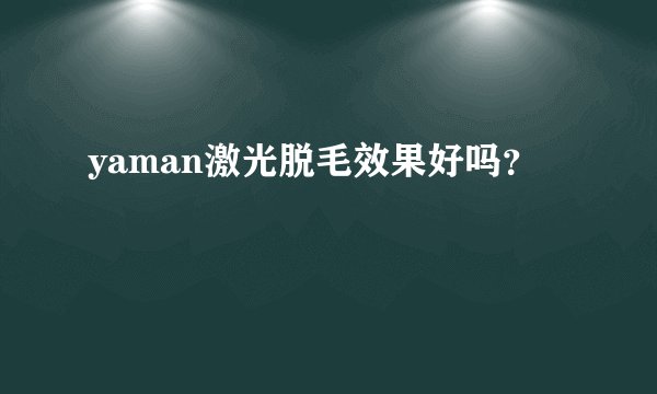 yaman激光脱毛效果好吗？