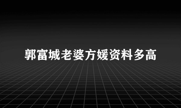 郭富城老婆方媛资料多高