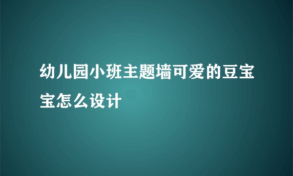 幼儿园小班主题墙可爱的豆宝宝怎么设计