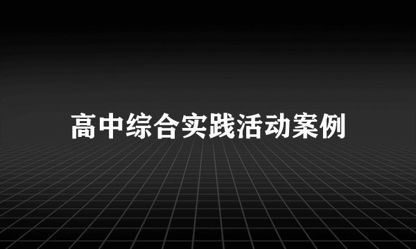 高中综合实践活动案例