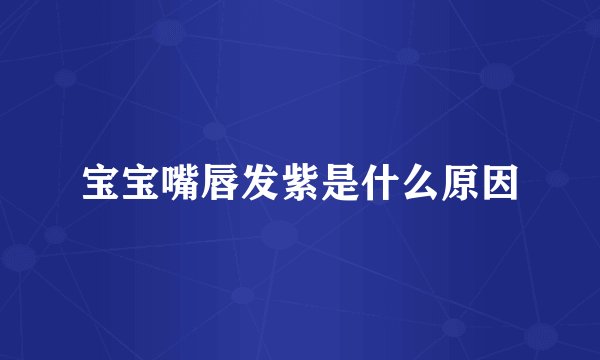 宝宝嘴唇发紫是什么原因