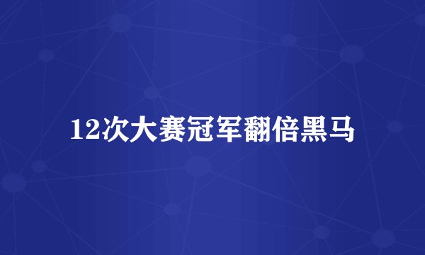 12次大赛冠军翻倍黑马
