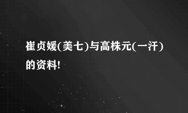 崔贞媛(美七)与高株元(一汗)的资料!