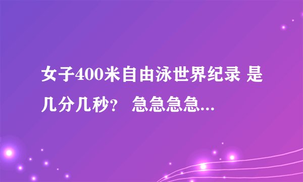 女子400米自由泳世界纪录 是几分几秒？ 急急急急急急急急急