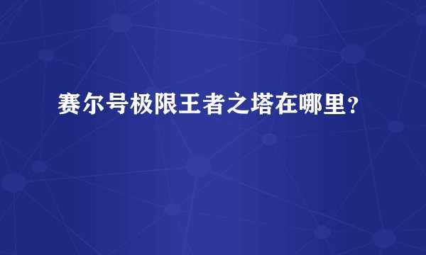 赛尔号极限王者之塔在哪里?