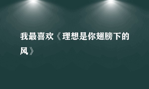 我最喜欢《理想是你翅膀下的风》