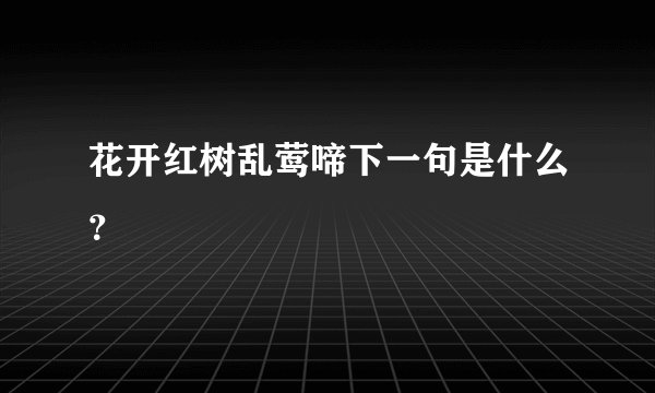 花开红树乱莺啼下一句是什么？