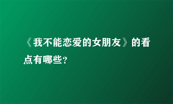 《我不能恋爱的女朋友》的看点有哪些?