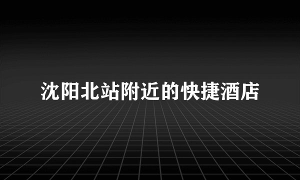 沈阳北站附近的快捷酒店