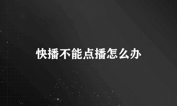 快播不能点播怎么办