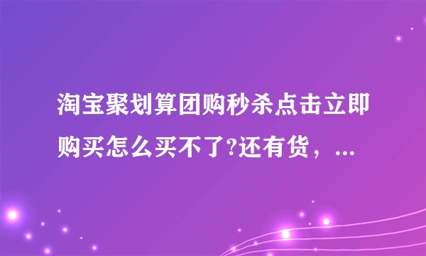淘宝聚划算团购秒杀点击立即购买怎么买不了?还有货，点击立即购买后，提交订单之后显示无法购买，支付宝有