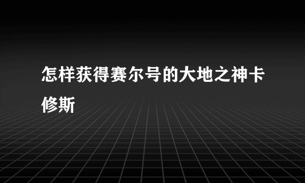 怎样获得赛尔号的大地之神卡修斯