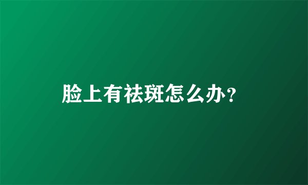 脸上有祛斑怎么办？