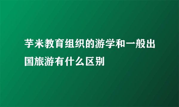 芋米教育组织的游学和一般出国旅游有什么区别