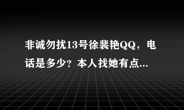 非诚勿扰13号徐裴艳QQ，电话是多少？本人找她有点事，请打广告者自重！要真实的！