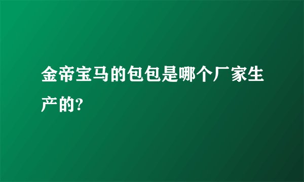 金帝宝马的包包是哪个厂家生产的?