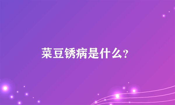 菜豆锈病是什么？