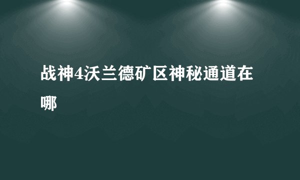 战神4沃兰德矿区神秘通道在哪