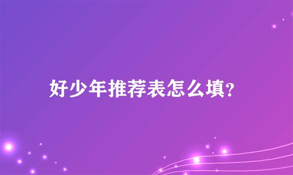 好少年推荐表怎么填？
