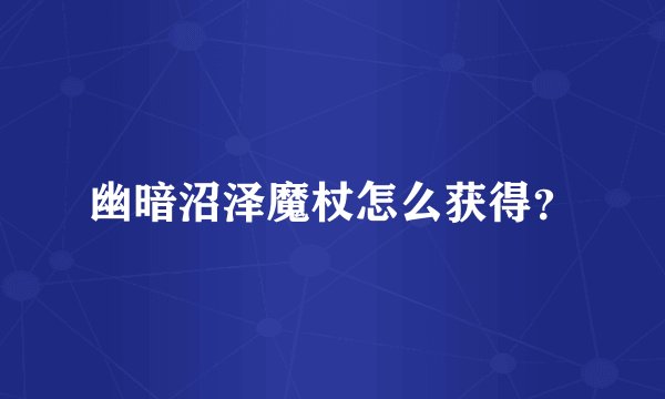 幽暗沼泽魔杖怎么获得？