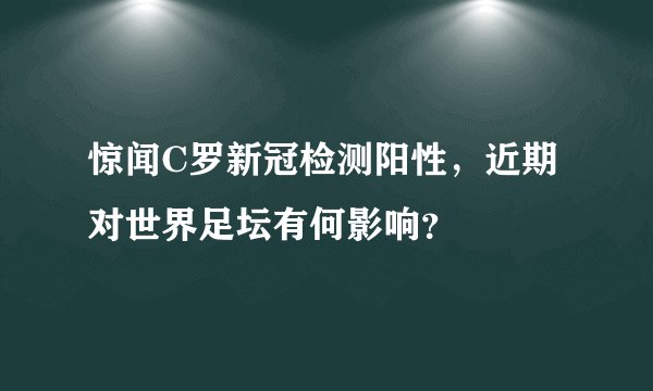 惊闻C罗新冠检测阳性,近期对世界足坛有何影响?