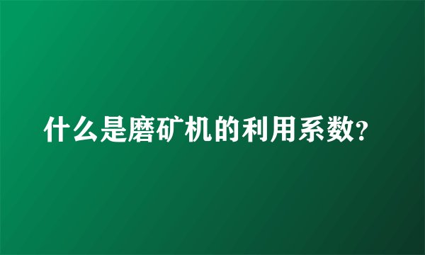 什么是磨矿机的利用系数？