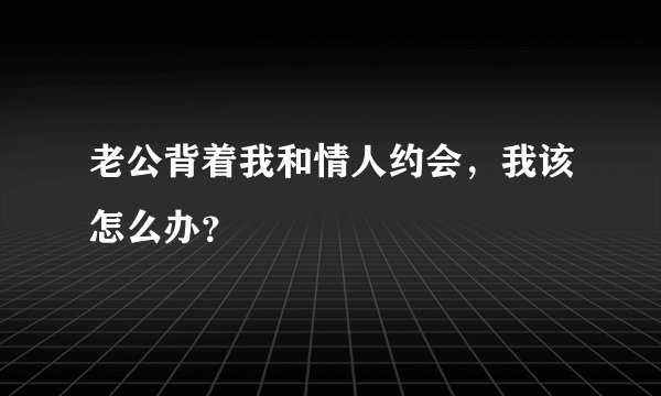 老公背着我和情人约会,我该怎么办?