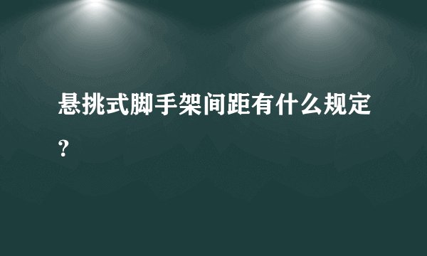 悬挑式脚手架间距有什么规定？