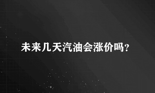 未来几天汽油会涨价吗？