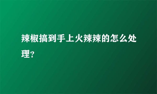 辣椒搞到手上火辣辣的怎么处理？
