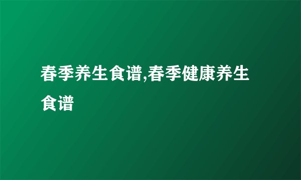 春季养生食谱,春季健康养生食谱
