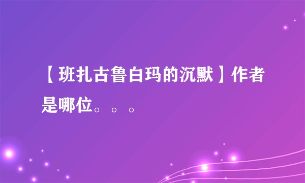 【班扎古鲁白玛的沉默】作者是哪位。。。