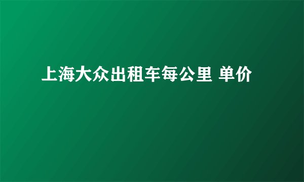 上海大众出租车每公里 单价