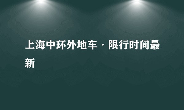 上海中环外地车·限行时间最新