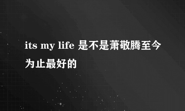its my life 是不是萧敬腾至今为止最好的