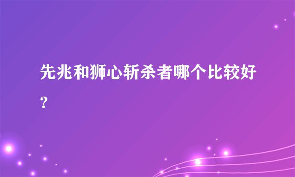 先兆和狮心斩杀者哪个比较好？