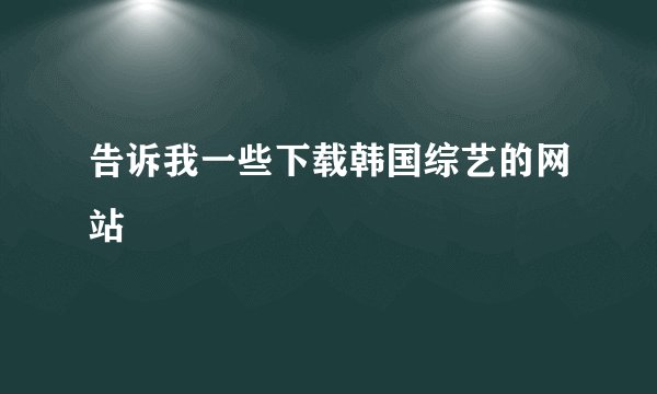 告诉我一些下载韩国综艺的网站
