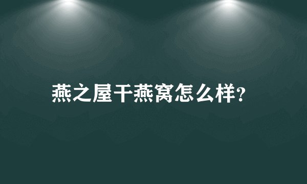 燕之屋干燕窝怎么样？