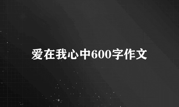 爱在我心中600字作文