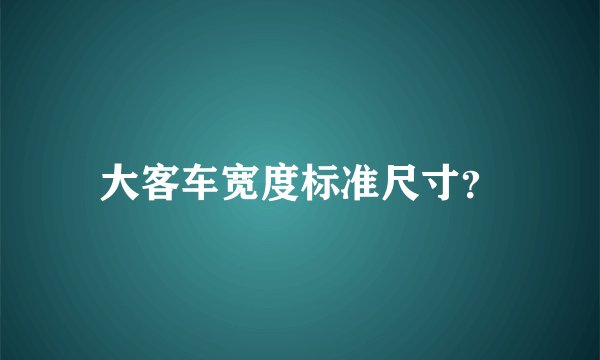 大客车宽度标准尺寸？