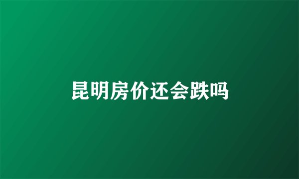 昆明房价还会跌吗