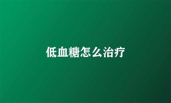 低血糖怎么治疗
