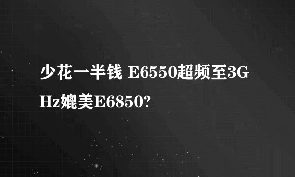少花一半钱 E6550超频至3GHz媲美E6850?