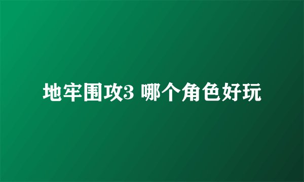 地牢围攻3 哪个角色好玩
