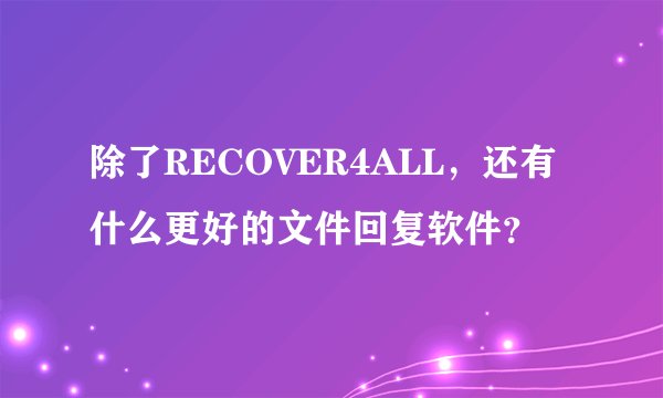 除了RECOVER4ALL，还有什么更好的文件回复软件？