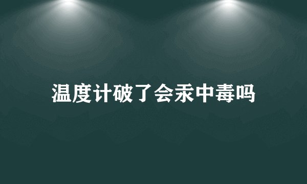 温度计破了会汞中毒吗