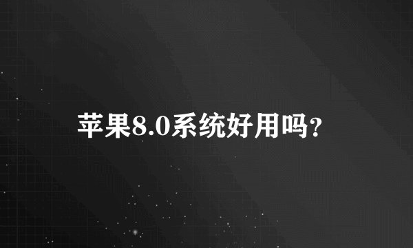 苹果8.0系统好用吗？