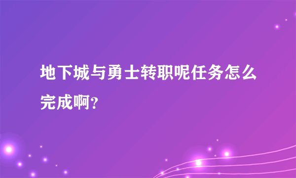 地下城与勇士转职呢任务怎么完成啊？