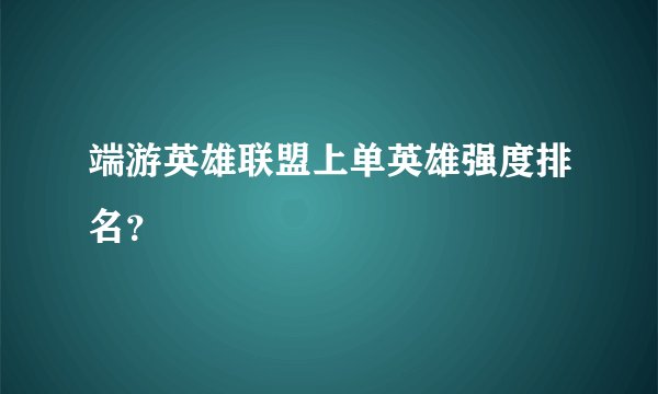 端游英雄联盟上单英雄强度排名？
