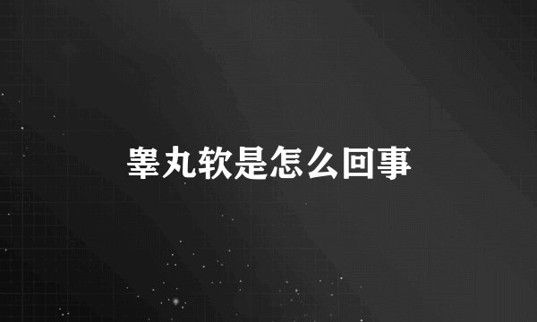 睾丸软是怎么回事